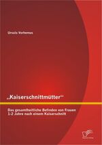 ISBN 9783842895904: Kaiserschnittmütter¿: Das gesamtheitliche Befinden von Frauen 1-2 Jahre nach einem Kaiserschnitt | Ursula Vorhemus | Taschenbuch | Paperback | 148 S. | Deutsch | 2013 | Diplomica Verlag