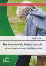 ISBN 9783842898349: Das unvollendete Wesen Mensch: Wie extreme Lebensumstände Wilde Kinder schufen