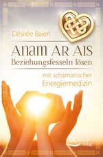 ISBN 9783843411806: Anam Ar Ais – Beziehungsfesseln lösen mit schamanischer Energiemedizin