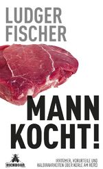 Mann kocht! – Irrtümer, Vorurteile und Halbwahrheiten über Kerle am Herd