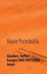 ISBN 9783848263318: Glauben, hoffen, bangen UND TROTZDEM leben