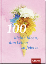 ISBN 9783848500826: 100 kleine Ideen, das Leben zu feiern | Groh Verlag | Buch | Geschenke für mehr Lebensfreude, Glücksgefühle und Achtsamkeit im Alltag | 96 S. | Deutsch | 2022 | Groh Verlag | EAN 9783848500826