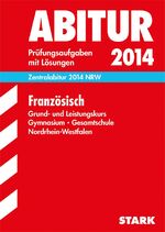 Abitur-Prüfungsaufgaben Gymnasium/Gesamtschule NRW / Zentralabitur Französisch 2014 Grund- und Leistungskurs NRW – Prüfungsaufgaben 2008-2013 mit Lösungen