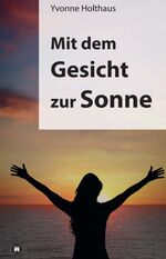 ISBN 9783849501648: Mit dem Gesicht zur Sonne - Autobiographie von Yvonne Holthaus