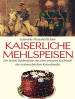 Kaiserliche Mehlspeisen – Die besten Backrezepte aus dem privaten Kochbuch der österreichischen Kaiserfamilie