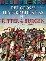 Der große historische Atlas der Ritter & Burgen - Faszination Mittelalter