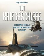 101 Kriegsschiffe - Legendäre Modelle vom 1. Weltkrieg bis heute