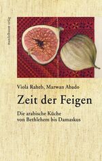 ISBN 9783854763017: Zeit der Feigen: Die arabische Küche von Bethlehem bis Damaskus Raheb, Viola; Abado, Marwan und Wolfsgruber, Linda