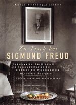 Zu Tisch bei Freud – Lebensweise, Gastlichkeit und Essgewohnheiten des Gründers der Psychoanalyse