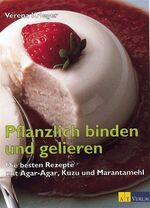 ISBN 9783855026029: Pflanzlich binden und gelieren – Die besten Rezepte mit Agar-Agar, Kuzu und Marantamehl