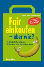 Fair einkaufen – aber wie? - Der Ratgeber für Fairen Handel, für Mode, Geld, Reisen und Genuss