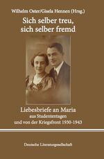 Sich selber treu, sich selber fremd - Liebesbriefe an Maria aus Studententagen und von der Kriegsfront 1930 bis 1943