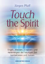 Touch the Spirit - Engel-,Meister-,Chakren- und Heilenergien der heutigen Zeit kontaktieren und nutzen