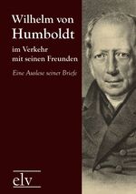 Wilhelm von Humboldt im Verkehr mit seinen Freunden – Eine Auslese seiner Briefe