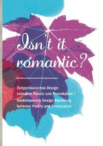 Isnt it romantic? - Zeitgenössisches Design zwischen Poesie und Provokation /  Contemporary Design Balancing between Poetry and Provocation