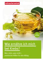 Wie ernähre ich mich bei Krebs? – Was nützt, was nicht - praktische Hilfen für den Alltag