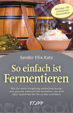 ISBN 9783864451614: So einfach ist Fermentieren - Wie Sie durch Vergärung wohlschmeckende und gesunde Lebensmittel herstellen: von Brot über Sauerkraut bis hin zu Bier und Wein