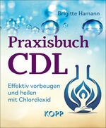 ISBN 9783864458644: Praxisbuch CDL - Effektiv vorbeugen und heilen mit Chlordioxid