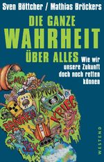 Die ganze Wahrheit über alles – Wie wir unsere Zukunft doch noch retten können