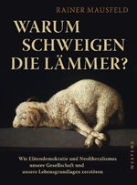 Warum schweigen die Lämmer? – Wie Elitendemokratie und Neoliberalismus unsere Gesellschaft und unsere Lebensgrundlagen zerstören