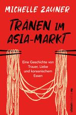 ISBN 9783864931864: Tränen im Asia-Markt - Eine Geschichte von Trauer, Liebe und koreanischem Essen | Ein lebensbejahendes und berührendes Memoir von der Musikerin hinter Japanese Breakfast