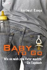 ISBN 9783865062420: Baby to Go - Wie sie mich zum Vater machte.  Ein Tagebuch