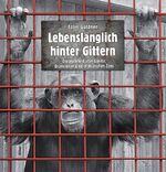 Lebenslänglich hinter Gittern – Die Wahrheit über Gorilla, Oran Utan & Co in deutschen Zoos