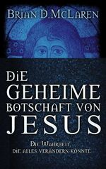 Die geheime Botschaft von Jesus - Die Wahrheit, die alles verändern könnte