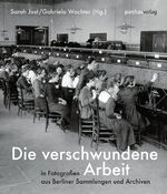 ISBN 9783866013858: Die verschwundene Arbeit: in Fotografien aus Berliner Sammlungen und Archiven Jost, Sarah; Wachter, Gabriela and Grebing, Helga