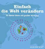 ISBN 9783866120754: Einfach die Welt verändern - 50 kleine Ideen mit großer Wirkung