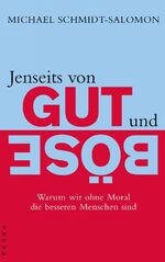 Jenseits von Gut und Böse - Warum wir ohne Moral die besseren Menschen sind