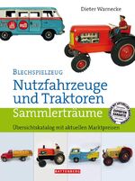 Blechspielzeug – Nutzfahrzeuge und Traktoren - Übersichtskatalog mit aktuellen Marktpreisen