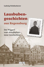 Lausbubengeschichten aus Regensburg - Der Wiggerl vom Arnulfsplatz – neue Geschichten