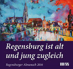 Regensburger Almanach 2016 - Regensburg ist alt und jung zugleich