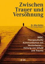 Zwischen Trauer und Versöhnung - IADC: Therapeutische Kommunikation mit Verstorbenen - Heilung von Schuld und Trauma