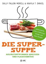 ISBN 9783867311731: Die Super-Suppe - Nährstoffwunder Knochen- und Fleischbrühe: Jahrhundertealtes Ernährungswissen und neue Rezepte