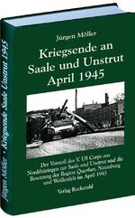 Kriegsende an Saale und Unstrut 1945 - [der Vorstoß des V. US Corps aus Nordthüringen zur Saale und Unstrut und die Besetzung der Region Querfurt, Naumburg und Weißenfels im April 1945]