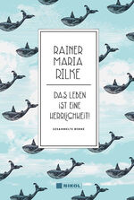 ISBN 9783868205398: Rainer Maria Rilke: Das Leben ist eine Herrlichkeit! - Gesammelte Werke