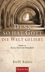 Denn so hat Gott die Welt geliebt - Impulse zu Passion, Ostern und Himmelfahrt