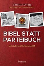 Bibel statt Parteibuch - Mein Leben als Christ in der DDR