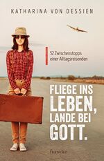 ISBN 9783868276817: Fliege ins Leben, lande bei Gott. - 52 Zwischenstopps einer Alltagsreisenden