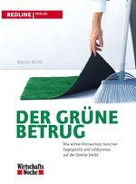 Der grüne Betrug - Wie echter Klimaschutz zwischen Tagespolitik und Lobbyismus auf der Strecke bleibt