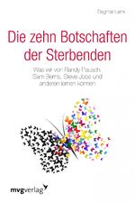 Die zehn Botschaften der Sterbenden - Was wir von Randy Pausch, Sam Berns, Steve Jobs und anderen lernen können