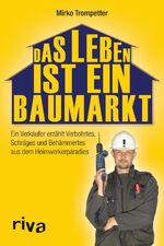 ISBN 9783868832723: Das Leben ist ein Baumarkt - Ein Verkäufer erzählt Verbohrtes, Schräges und Behämmertes aus dem Heimwerkerparadies