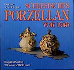 Schlesisches Porzellan vor 1945 - Ein Beitrag zur Geschichte der deutschen Porzellanindustrie und zur schlesischen Landeskunde sowie ein Handbuch für Sammler