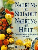 Nahrung die schadet - Nahrung die heilt – Der unentbehrliche Ratgeber von A - Z