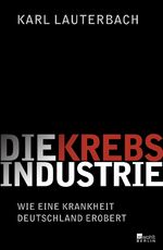 Die Krebs-Industrie - Wie eine Krankheit Deutschland erobert