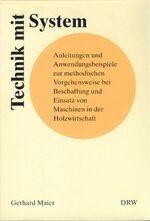 Technik mit System – Anleitungen und Anwendungsbeispiele zur methodischen Vorgehensweise bei Beschaffung und Einsatz von Maschinen in der Holzwirtschaft