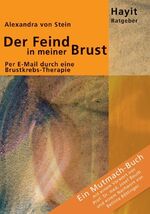 Der Feind in meiner Brust - Per E-Mail durch eine Brustkrebs-Therapie. Ein Mutmach-Buch