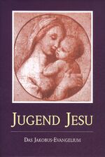 Die Jugend Jesu – Das Jakobus-Evangelium